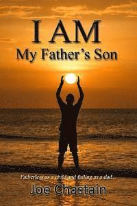 Joe Chastain - I Am My Father's Son: Fatherless as a child and failing as a dad..., Häftad