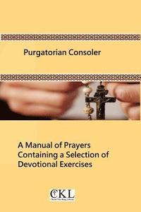 bokomslag Purgatorian Consoler: A Manual of Prayers Containing a Selection of Devotional Exercises Originally For the Use of the Members of the Purgat