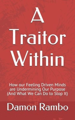 bokomslag A Traitor Within: How our Feeling Driven Minds are Undermining Our Purpose (And What We Can Do to Stop It)