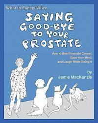 bokomslag What to Expect When...SAYING GOOD-BYE TO YOUR PROSTATE: How to Beat Prostate Cancer, Ease Your Mind, and Laugh While Doing It