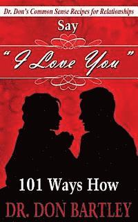 bokomslag Say I Love You: 101 Ways How: Dr Don's Common Sense Recipes for Relationships