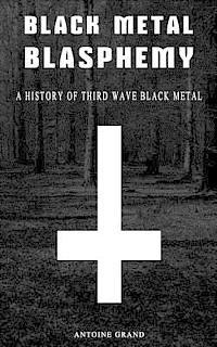 bokomslag Black Metal Blasphemy: A History Of Third Wave Black Metal: The Untold History Behind The Third Wave Of Black Metal