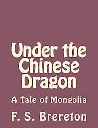 F. S. Brereton - Under the Chinese Dragon: A Tale of Mongolia, Häftad