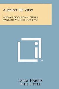 Larry Harris, Phil Little - A Point of View: And an Occasional Other Vagrant Vignette or Two, Häftad