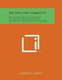 The Apple Tree Community: The Surging Whirl of Life Under a Lovely Old Tree, Revealed by a Naturalist in Words and Photographs 1