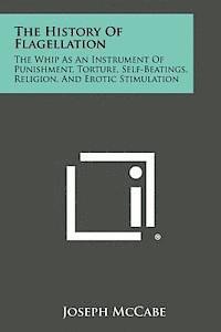 The History of Flagellation: The Whip as an Instrument of Punishment, Torture, Self-Beatings, Religion, and Erotic Stimulation 1