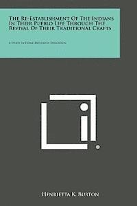 bokomslag The Re-Establishment of the Indians in Their Pueblo Life Through the Revival of Their Traditional Crafts: A Study in Home Extension Education