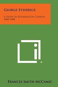 bokomslag George Etherege: A Study in Restoration Comedy, 1660-1680