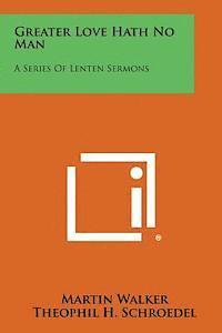 Martin Walker, Theophil H. Schroedel - Greater Love Hath No Man: A Series of Lenten Sermons, Häftad