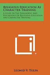 bokomslag Religious Education as Character Training: A Study in the Philosophy and Psychology of Religious Education and Character Training