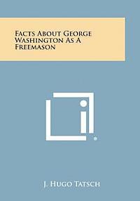 J. Hugo Tatsch - Facts about George Washington as a Freemason, Häftad
