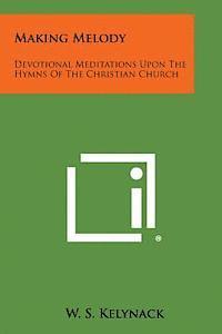 Making Melody: Devotional Meditations Upon the Hymns of the Christian Church 1