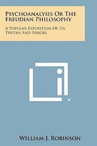 Psychoanalysis or the Freudian Philosophy: A Popular Exposition of Its Truths and Errors 1