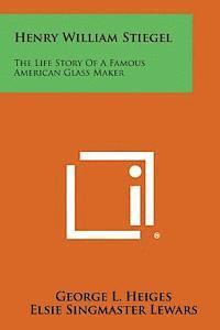 Henry William Stiegel: The Life Story of a Famous American Glass Maker 1