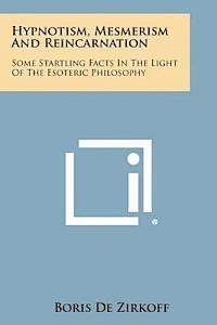 bokomslag Hypnotism, Mesmerism and Reincarnation: Some Startling Facts in the Light of the Esoteric Philosophy