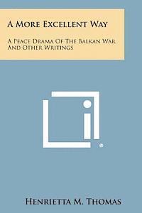 bokomslag A More Excellent Way: A Peace Drama of the Balkan War and Other Writings