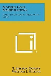 T. Nelson Downs, William J. Hilliar - Modern Coin Manipulations: Learn to Do Magic Tricks with Coins, Häftad