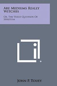 bokomslag Are Mediums Really Witches: Or, the Vexed Question of Spiritism