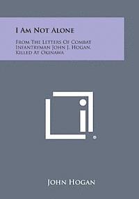 bokomslag I Am Not Alone: From the Letters of Combat Infantryman John J. Hogan, Killed at Okinawa