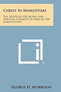 Christ in Shakespeare: Ten Addresses on Moral and Spiritual Elements in Some of the Greater Plays 1