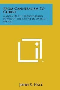John S. Hall - From Cannibalism to Christ: A Story of the Transforming Power of the Gospel in Darkest Africa, Häftad