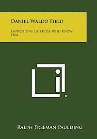 Daniel Waldo Field: Impressions of Those Who Know Him 1