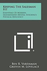 Keeping the Salesman Fit: Essentials of Modern Salesmanship, Mental Efficiency, Physical Efficiency 1