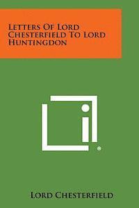 Letters of Lord Chesterfield to Lord Huntingdon 1