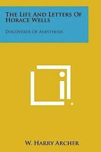 bokomslag The Life and Letters of Horace Wells: Discoverer of Anesthesia