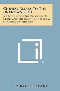 bokomslag Chinese Altars to the Unknown God: An Account of the Religions of China and the Reactions to Them of Christian Missions