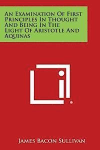 bokomslag An Examination of First Principles in Thought and Being in the Light of Aristotle and Aquinas