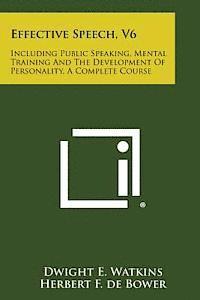 bokomslag Effective Speech, V6: Including Public Speaking, Mental Training and the Development of Personality, a Complete Course