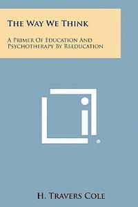 bokomslag The Way We Think: A Primer of Education and Psychotherapy by Reeducation