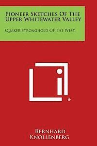 Pioneer Sketches of the Upper Whitewater Valley: Quaker Stronghold of the West 1