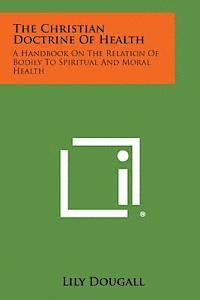 Lily Dougall - The Christian Doctrine of Health: A Handbook on the Relation of Bodily to Spiritual and Moral Health, Häftad