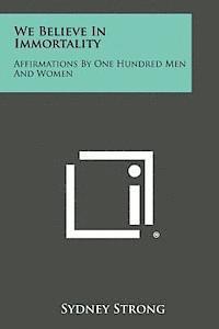 We Believe in Immortality: Affirmations by One Hundred Men and Women 1