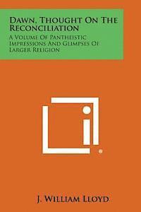 bokomslag Dawn, Thought on the Reconciliation: A Volume of Pantheistic Impressions and Glimpses of Larger Religion