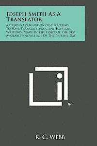 bokomslag Joseph Smith as a Translator: A Candid Examination of His Claims to Have Translated Ancient Egyptian Writings, Made in the Light of the Best Availab