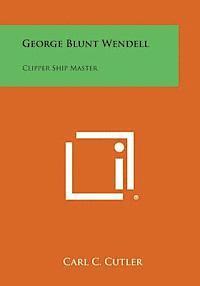 bokomslag George Blunt Wendell: Clipper Ship Master