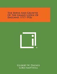 bokomslag The Birth and Growth of the Grand Lodge of England, 1717-1926
