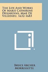 The Life and Works of Marie Catherine Desjardins, Mme de Villedieu, 1632-1683 1