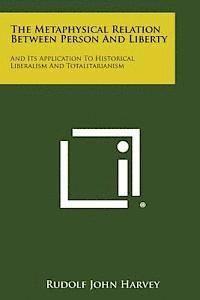 bokomslag The Metaphysical Relation Between Person and Liberty: And Its Application to Historical Liberalism and Totalitarianism