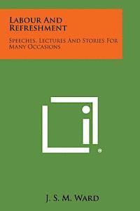 J. S. M. Ward - Labour and Refreshment: Speeches, Lectures and Stories for Many Occasions, Häftad