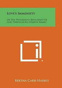 Bertha Carr-Harris - Love's Immensity: Or the Progressive Revelation of God Through His Hebrew Names, Häftad
