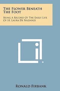 bokomslag The Flower Beneath the Foot: Being a Record of the Early Life of St. Laura de Nazianzi