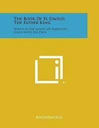 bokomslag The Book of El Daoud, the Father King: Which Is the Gospel of Simplicity Given Unto His Own