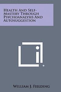 Health and Self-Mastery Through Psychoanalysis and Autosuggestion 1