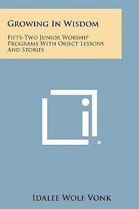 bokomslag Growing in Wisdom: Fifty-Two Junior Worship Programs with Object Lessons and Stories