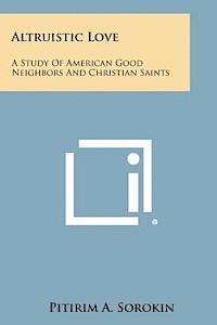 Pitirim a. Sorokin - Altruistic Love: A Study of American Good Neighbors and Christian Saints, Häftad