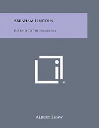 Albert Shaw - Abraham Lincoln: His Path to the Presidency, Häftad
